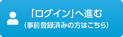 「ログイン」へ進む（事前登録済みの方はこちら）